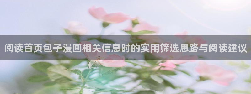 七七漫画最新网址:阅读首页包子漫画相关信息时的实用筛选思路与阅读建议