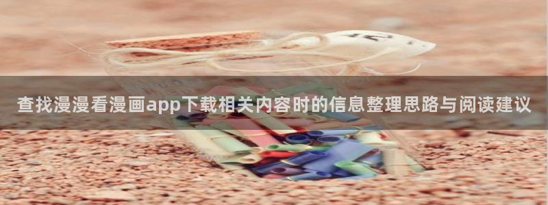 七七漫画最新网站入口:查找漫漫看漫画app下载相关内容时的信息整理思路与阅读建议