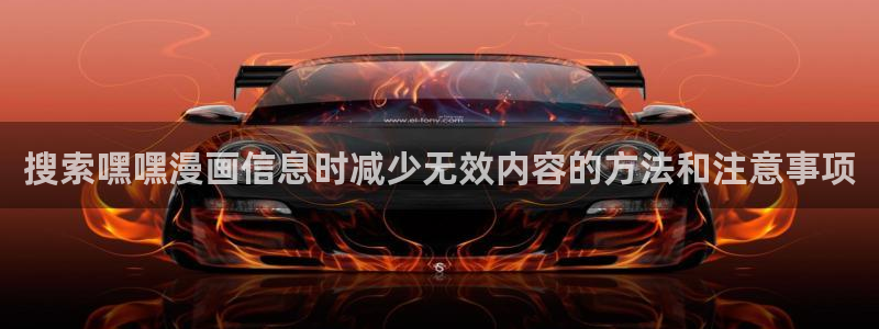 歪歪漫画漫画推荐:搜索嘿嘿漫画信息时减少无效内容的方法和注意事项