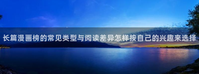 七七漫画作品推荐:长篇漫画榜的常见类型与阅读差异怎样按自己的兴趣来选择