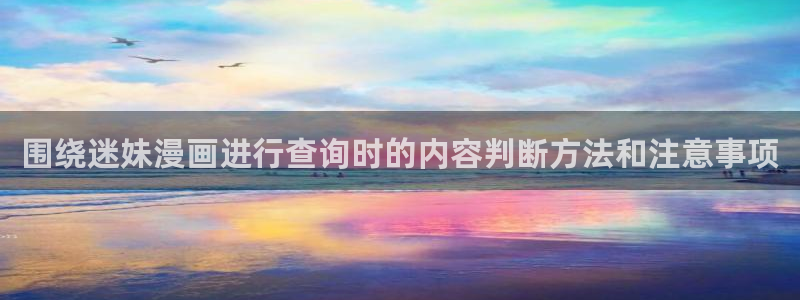 歪歪漫画七七漫画最新漫画：围绕迷妹漫画进行查询时的内容判断方法和注意事项