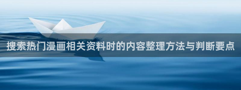 歪歪羞羞漫画在线入口：搜索热门漫画相关资料时的内容整理方法与判断要点