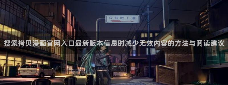 七七漫画网站导航：搜索拷贝漫画官网入口最新版本信息时减少无效内容的方法与阅读建议